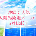 沖縄で人気！太陽光発電メーカー5社を比較検討