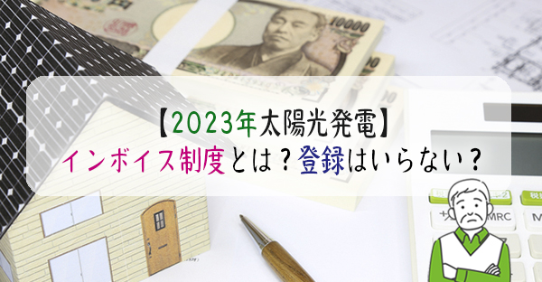 【2023年太陽光発電】インボイス制度とは？一般家庭に登録はいらない？損をしない！