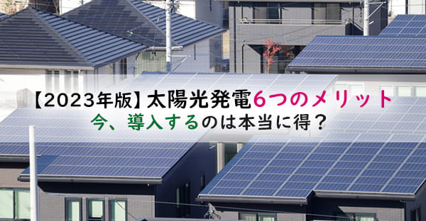 【2023年版】太陽光発電6つのメリットとは？今、導入するのは本当に得？