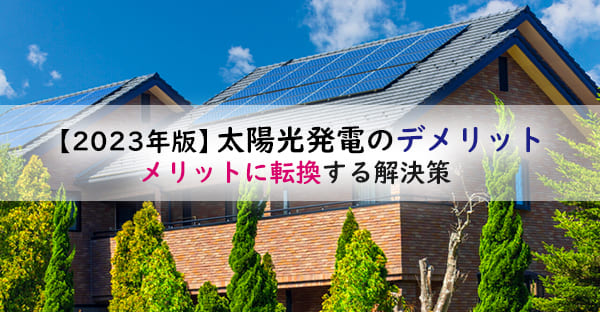 【2023年版】太陽光発電、最大のデメリットとは？メリットにする解決策は？