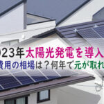 2023年太陽光発電の設置費用相場はどれくらい?何年で元が取れるかも解説