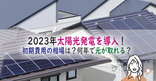 2023年太陽光発電の設置費用相場はどれくらい？何年で元が取れるかも解説