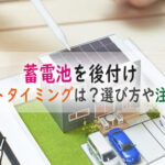太陽光発電に蓄電池を後付けするベストタイミングとは？蓄電池の選び方や注意点も解説！