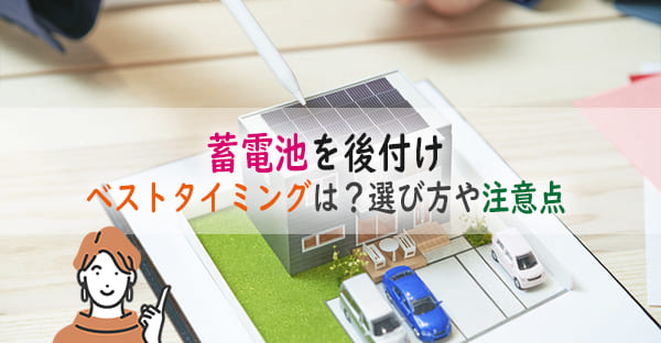 太陽光発電に蓄電池を後付けするベストタイミングとは?蓄電池の選び方や注意点も解説!