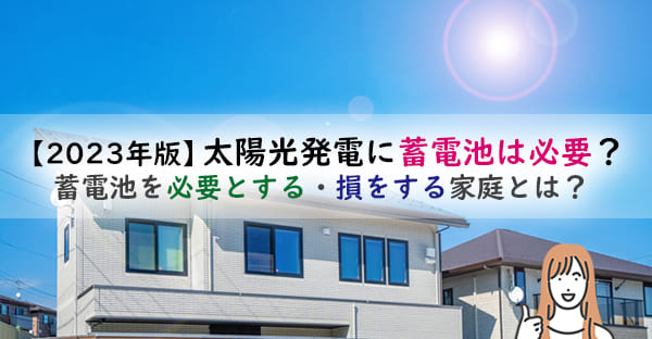 太陽光発電に蓄電池は必要か?元が取れない・損をするって本当?家庭のタイプ別に解説!