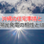 沖縄の住宅事情と太陽光発電の相性とは？―戸建て・集合住宅の可能性と注意点を徹底解説