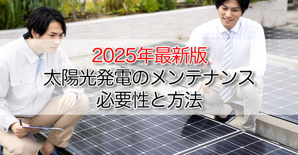 2025年最新版｜太陽光発電のメンテナンスの必要性と方法