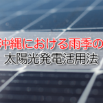 梅雨でも発電できる？沖縄における雨季の太陽光発電活用法